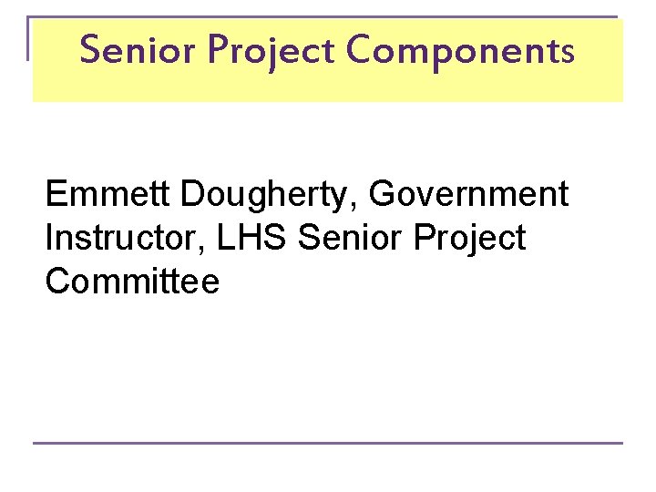 Senior Project Components Emmett Dougherty, Government Instructor, LHS Senior Project Committee 