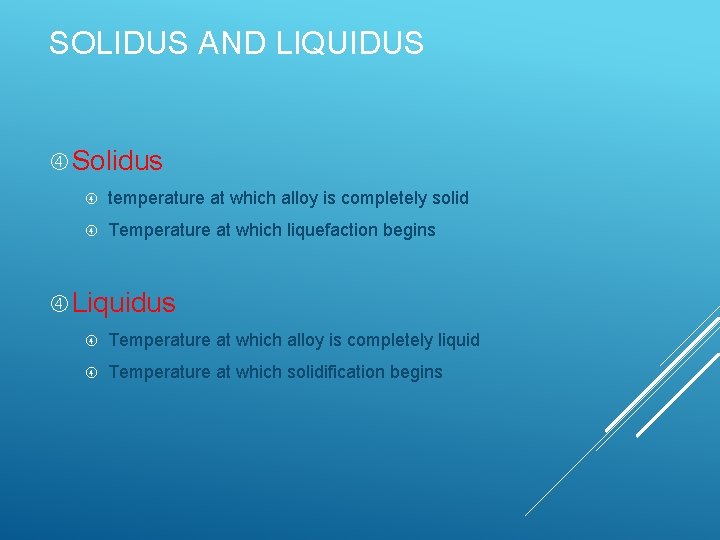 SOLIDUS AND LIQUIDUS Solidus temperature at which alloy is completely solid Temperature at which SOLIDUS AND LIQUIDUS Solidus temperature at which alloy is completely solid Temperature at which