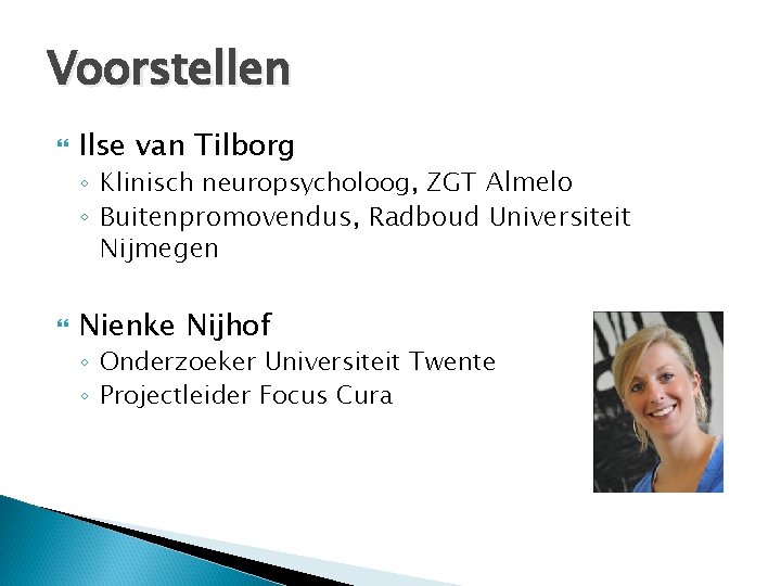 Voorstellen Ilse van Tilborg ◦ Klinisch neuropsycholoog, ZGT Almelo ◦ Buitenpromovendus, Radboud Universiteit Nijmegen