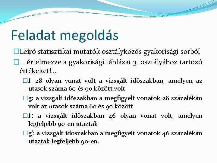 Feladat megoldás �Leíró statisztikai mutatók osztályközös gyakorisági sorból �… értelmezze a gyakorisági táblázat 3.