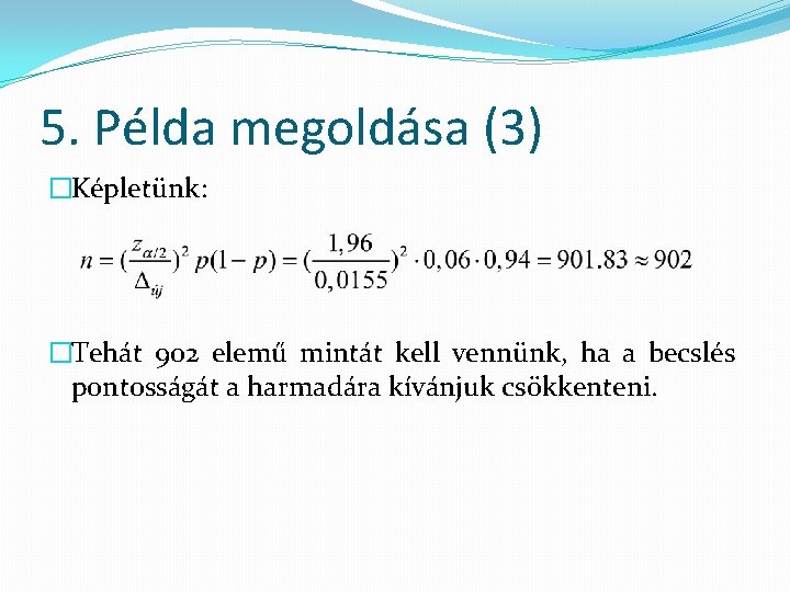 5. Példa megoldása (3) �Képletünk: �Tehát 902 elemű mintát kell vennünk, ha a becslés