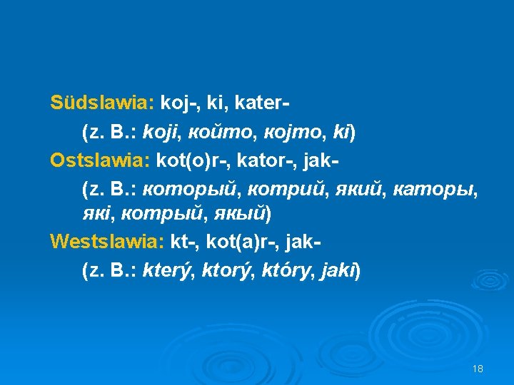 Südslawia: koj-, ki, kater(z. B. : koji, който, којто, ki) Ostslawia: kot(o)r-, kator-, jak(z.