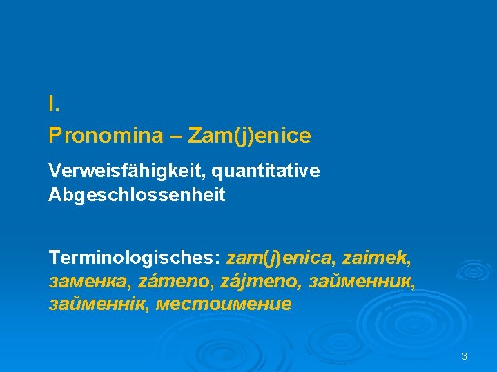 I. Pronomina – Zam(j)enice Verweisfähigkeit, quantitative Abgeschlossenheit Terminologisches: zam(j)enica, zaimek, заменка, zámeno, zájmeno, займенник,