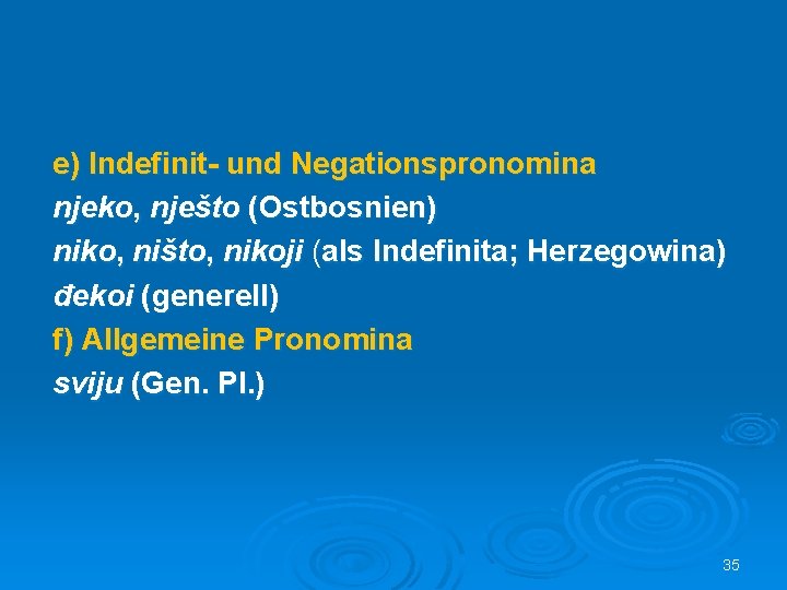 e) Indefinit- und Negationspronomina njeko, nješto (Ostbosnien) niko, ništo, nikoji (als Indefinita; Herzegowina) đekoi