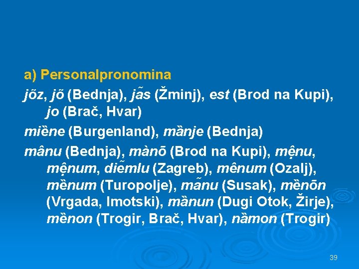 a) Personalpronomina jõz, jõ (Bednja), ja s (Žminj), est (Brod na Kupi), jo (Brač,