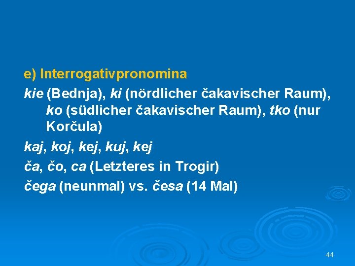 e) Interrogativpronomina kie (Bednja), ki (nördlicher čakavischer Raum), ko (südlicher čakavischer Raum), tko (nur