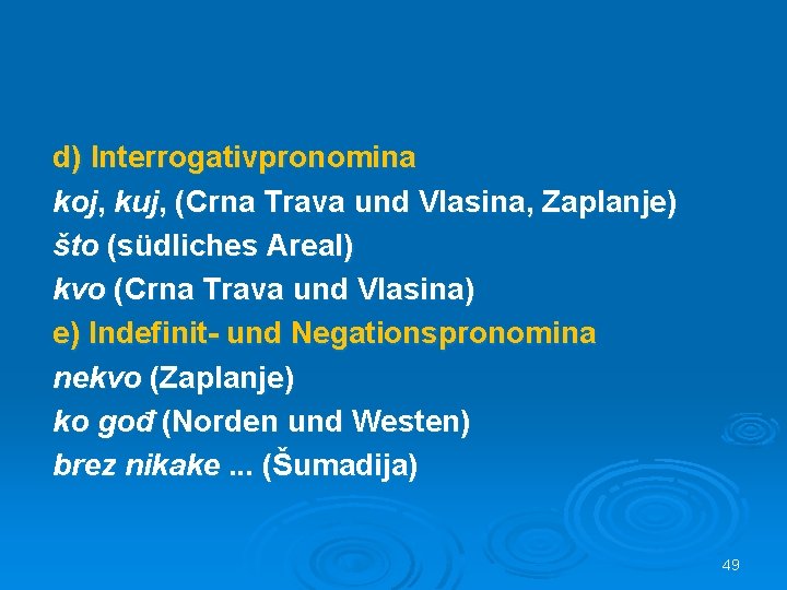 d) Interrogativpronomina koj, kuj, (Crna Trava und Vlasina, Zaplanje) što (südliches Areal) kvo (Crna