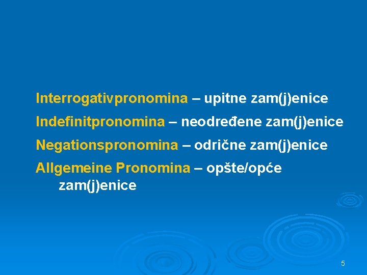 Interrogativpronomina – upitne zam(j)enice Indefinitpronomina – neodređene zam(j)enice Negationspronomina – odrične zam(j)enice Allgemeine Pronomina