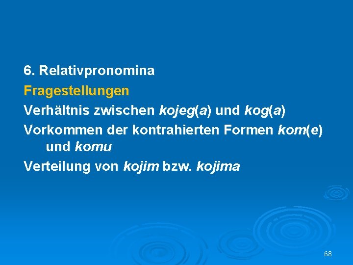 6. Relativpronomina Fragestellungen Verhältnis zwischen kojeg(a) und kog(a) Vorkommen der kontrahierten Formen kom(e) und