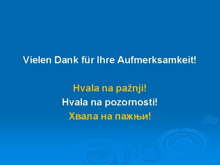 Vielen Dank für Ihre Aufmerksamkeit! Hvala na pažnji! Hvala na pozornosti! Хвала на пажњи!