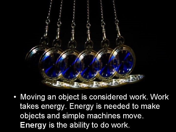  • Moving an object is considered work. Work takes energy. Energy is needed