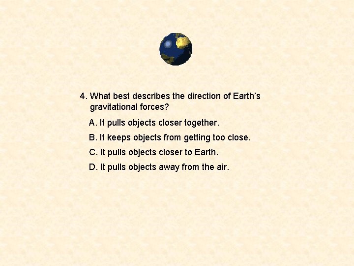4. What best describes the direction of Earth’s gravitational forces? A. It pulls objects