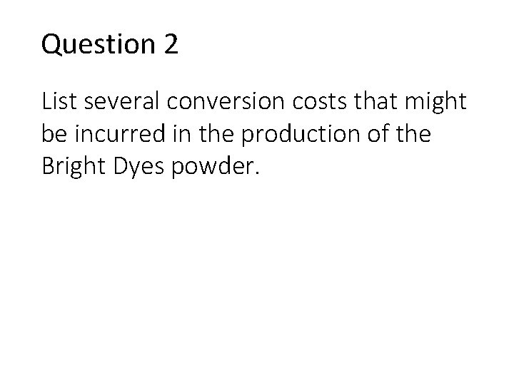 Question 2 List several conversion costs that might be incurred in the production of