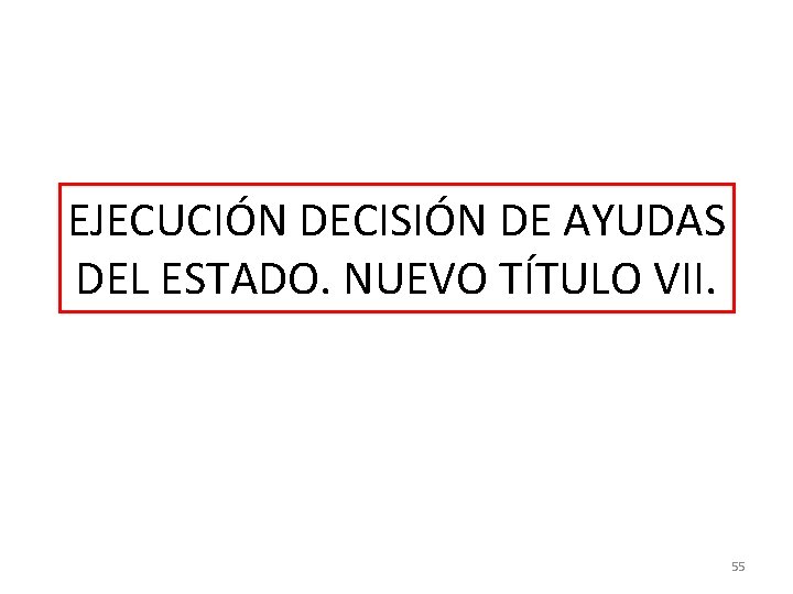 EJECUCIÓN DECISIÓN DE AYUDAS DEL ESTADO. NUEVO TÍTULO VII. 55 