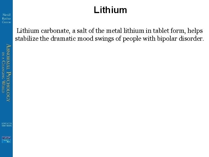 Lithium carbonate, a salt of the metal lithium in tablet form, helps stabilize the