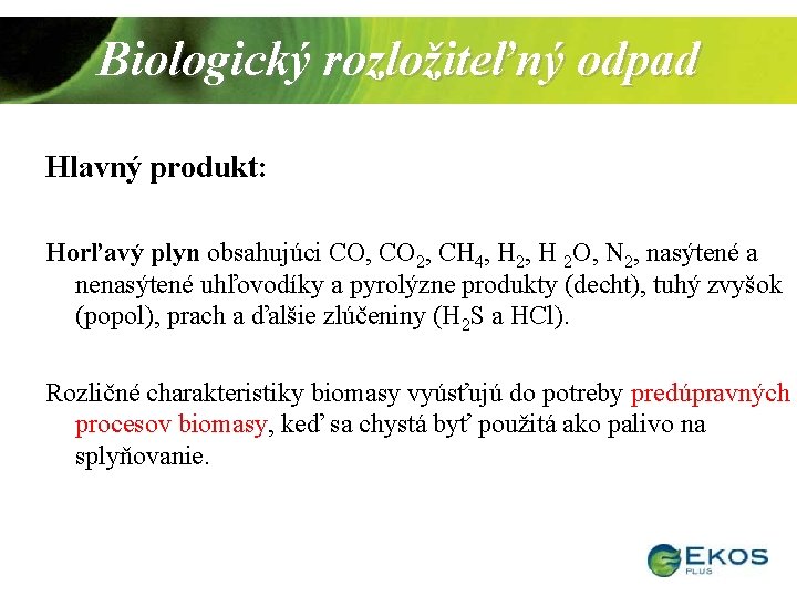 Biologický rozložiteľný odpad Hlavný produkt: Horľavý plyn obsahujúci CO, CO 2, CH 4, H