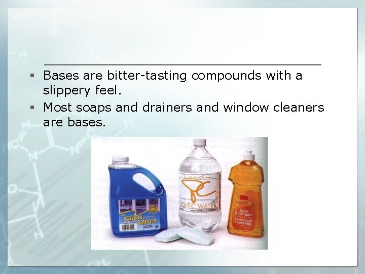  § Bases are bitter-tasting compounds with a slippery feel. § Most soaps and
