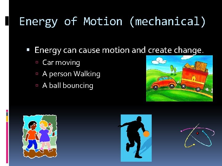 Energy of Motion (mechanical) Energy can cause motion and create change. Car moving A