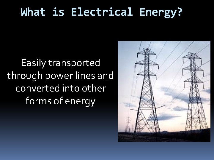 What is Electrical Energy? Easily transported through power lines and converted into other forms