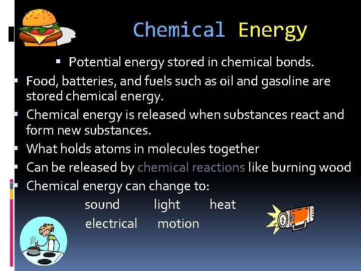 Chemical Energy Potential energy stored in chemical bonds. Food, batteries, and fuels such as