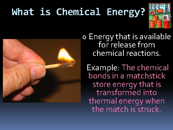 What is Chemical Energy? o Energy that is available for release from chemical reactions.