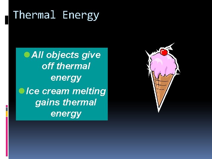 Thermal Energy l All objects give off thermal energy l Ice cream melting gains