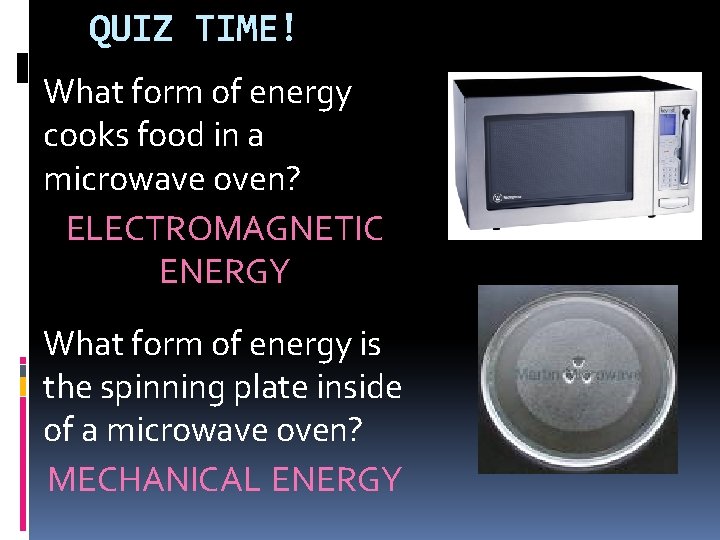 QUIZ TIME! What form of energy cooks food in a microwave oven? ELECTROMAGNETIC ENERGY