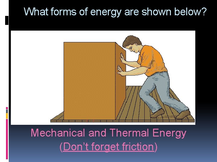 What forms of energy are shown below? Mechanical and Thermal Energy (Don’t forget friction)