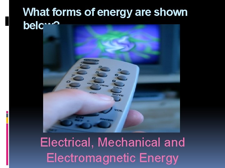 What forms of energy are shown below? Electrical, Mechanical and Electromagnetic Energy 