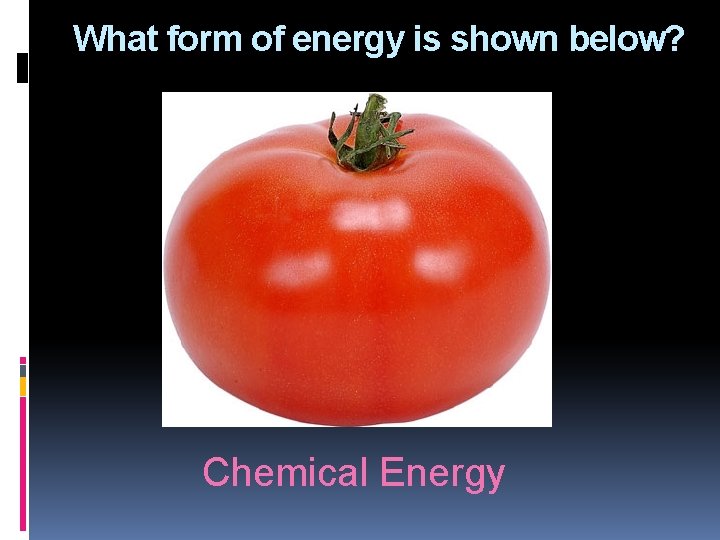 What form of energy is shown below? Chemical Energy 