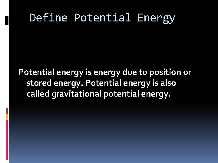 Define Potential Energy Potential energy is energy due to position or stored energy. Potential