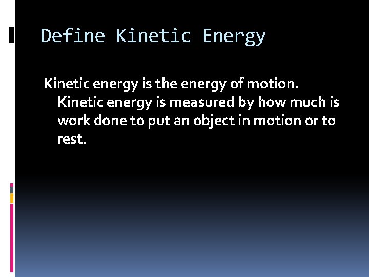 Define Kinetic Energy Kinetic energy is the energy of motion. Kinetic energy is measured