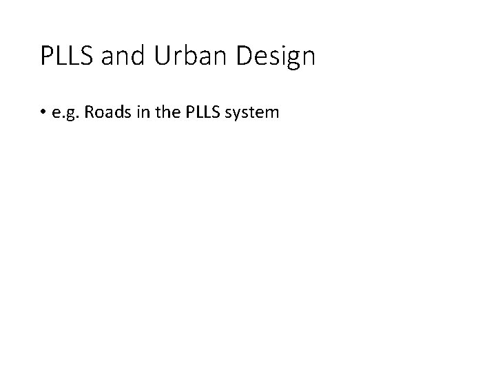 PLLS and Urban Design • e. g. Roads in the PLLS system 