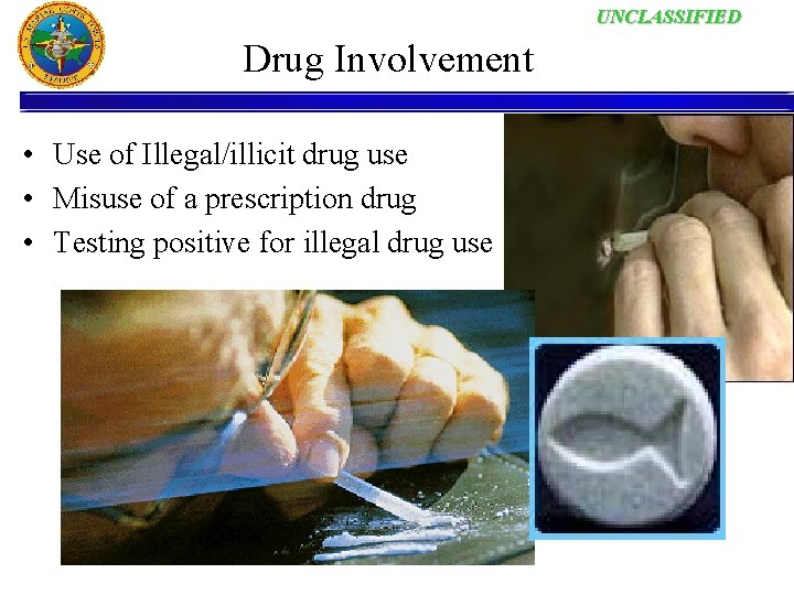 UNCLASSIFIED Drug Involvement • Use of Illegal/illicit drug use • Misuse of a prescription
