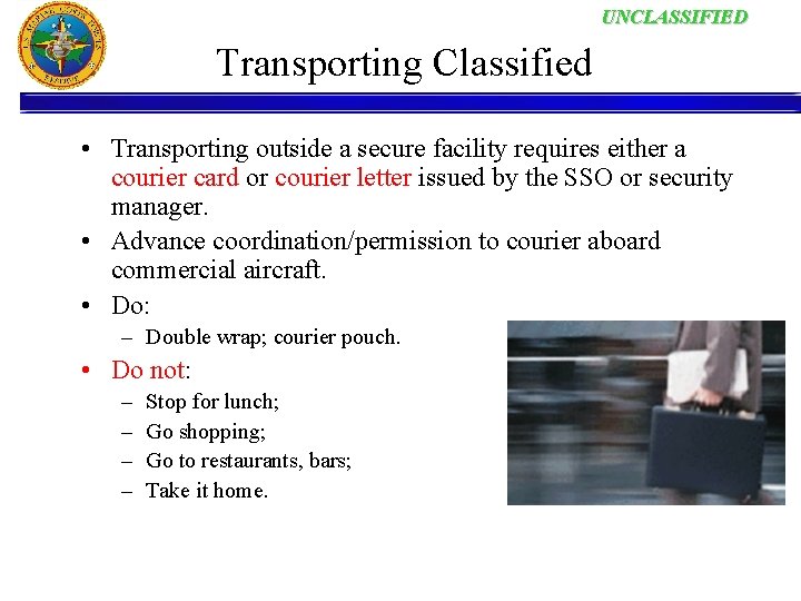 UNCLASSIFIED Transporting Classified • Transporting outside a secure facility requires either a courier card