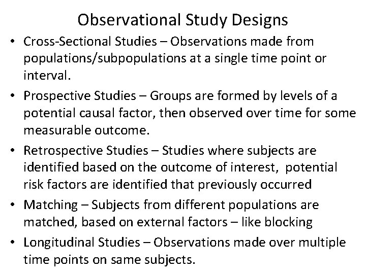 Observational Study Designs • Cross-Sectional Studies – Observations made from populations/subpopulations at a single