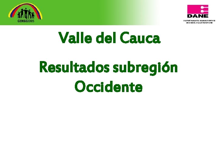 DEPARTAMENTO ADMINISTRATIVO NACIONAL DE ESTADISTICA 5 Valle del Cauca Resultados subregión Occidente 