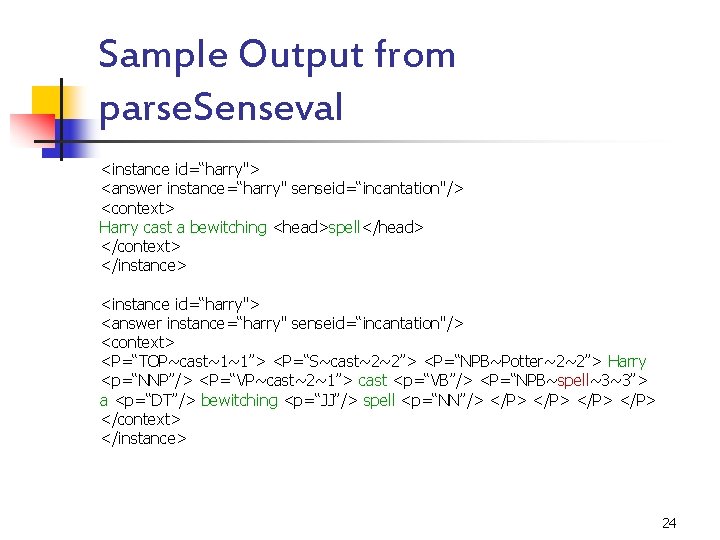 Sample Output from parse. Senseval <instance id=“harry"> <answer instance=“harry" senseid=“incantation"/> <context> Harry cast a