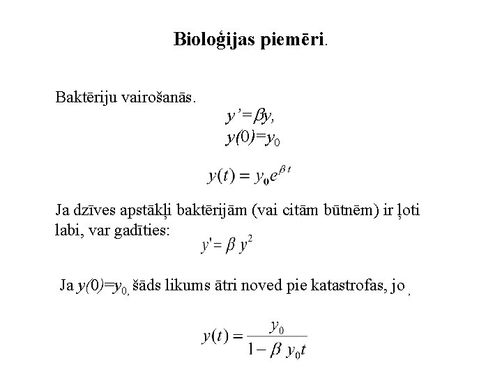 Bioloģijas piemēri. Baktēriju vairošanās. y’= y, y(0)=y 0 Ja dzīves apstākļi baktērijām (vai citām