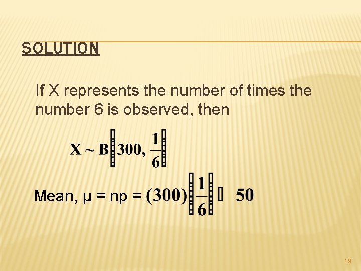 SOLUTION If X represents the number of times the number 6 is observed, then
