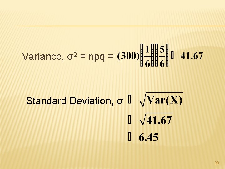 Variance, σ2 = npq = Standard Deviation, σ 20 