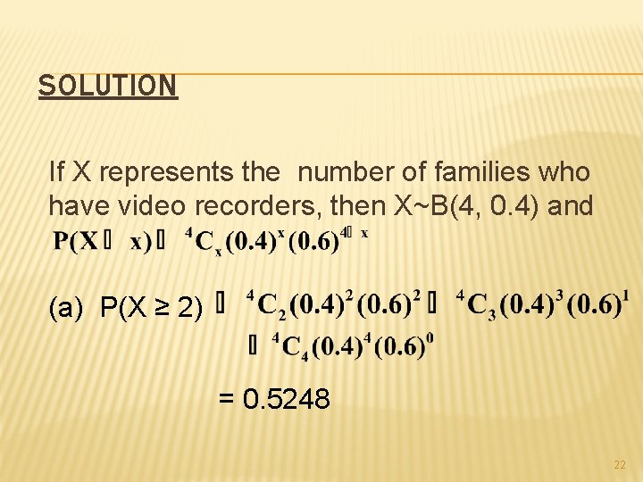 SOLUTION If X represents the number of families who have video recorders, then X~B(4,