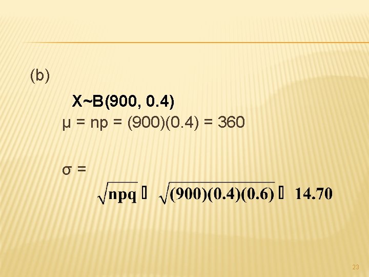 (b) X~B(900, 0. 4) μ = np = (900)(0. 4) = 360 σ= 23