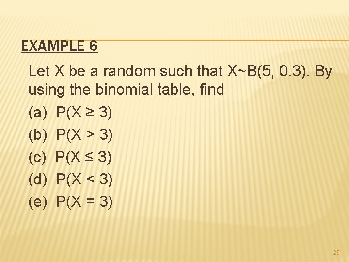 EXAMPLE 6 Let X be a random such that X~B(5, 0. 3). By using