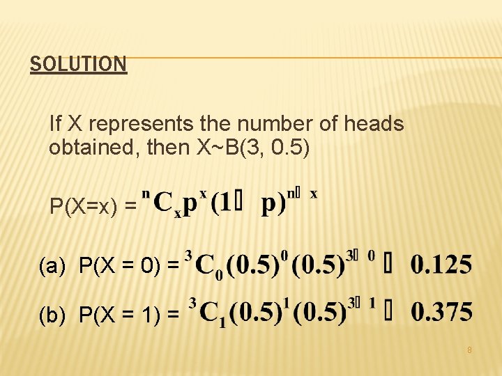 SOLUTION If X represents the number of heads obtained, then X~B(3, 0. 5) P(X=x)