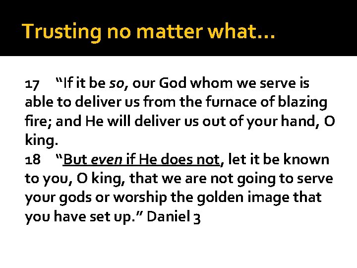 Trusting no matter what… 17 “If it be so, our God whom we serve