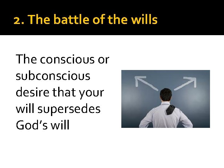 2. The battle of the wills The conscious or subconscious desire that your will