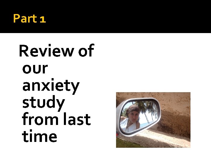 Part 1 Review of our anxiety study from last time 