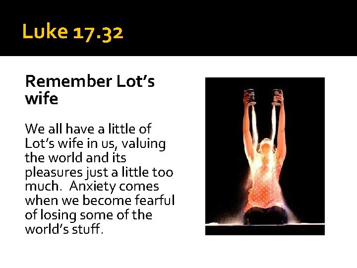 Luke 17. 32 Remember Lot’s wife We all have a little of Lot’s wife