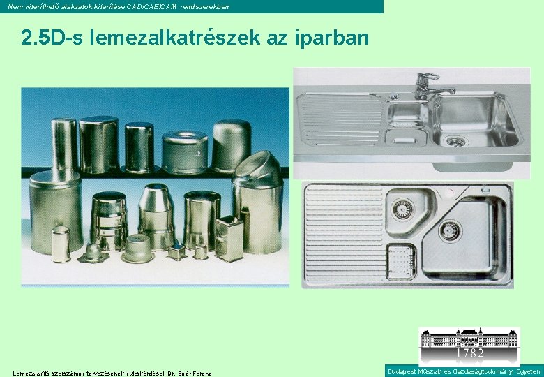 Nem kiteríthető alakzatok kiterítése CAD/CAE/CAM rendszerekben 2. 5 D-s lemezalkatrészek az iparban Lemezalakító szerszámok